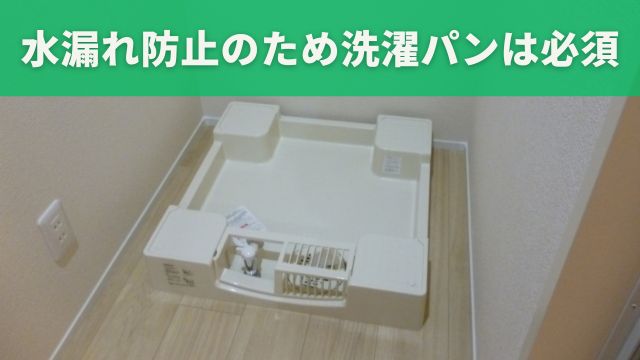 水漏れ防止のため洗濯パンは必須