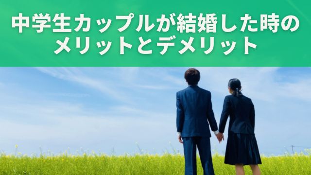 中学生カップルが将来結婚する場合のメリットとデメリット