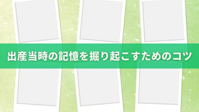 出産当時の記憶を掘り起こすためのコツ