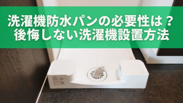 洗濯機防水パンの必要性は？ありかなしか？後悔しない洗濯機設置方法