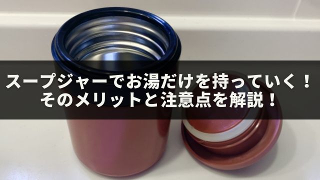 スープジャーでお湯だけを持っていく！そのメリットと留意点を解説！