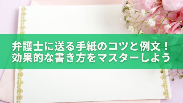 弁護士に送る手紙のコツと例文！効果的な書き方をマスターしよう