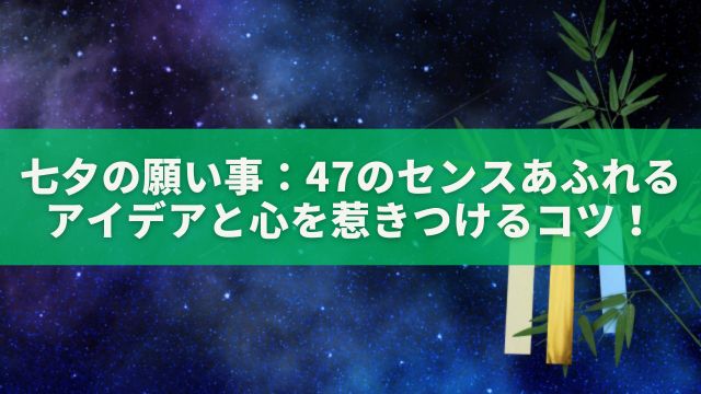 七夕の願い事：47のセンスあふれるアイデアと心を惹きつけるコツ！